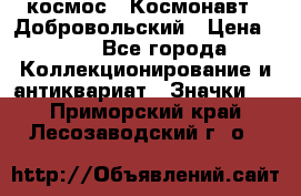 1.1) космос : Космонавт - Добровольский › Цена ­ 49 - Все города Коллекционирование и антиквариат » Значки   . Приморский край,Лесозаводский г. о. 